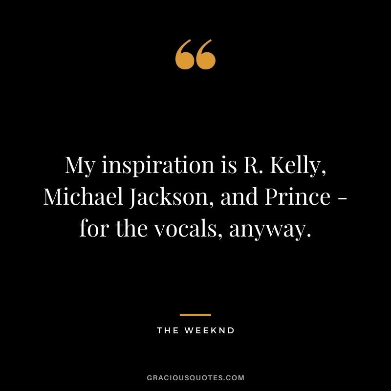 My inspiration is R. Kelly, Michael Jackson, and Prince - for the vocals, anyway.
