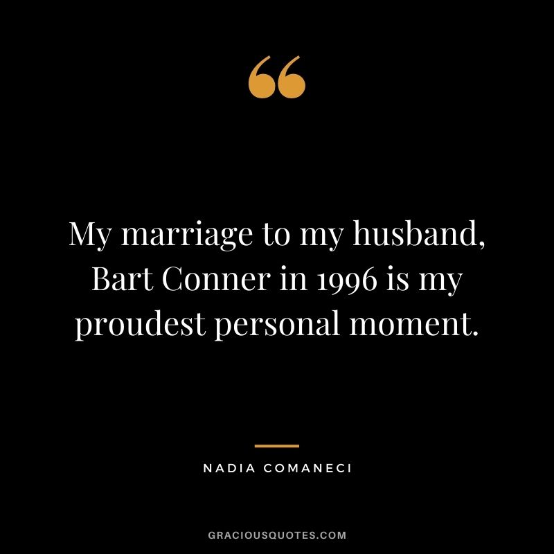 My marriage to my husband, Bart Conner in 1996 is my proudest personal moment.