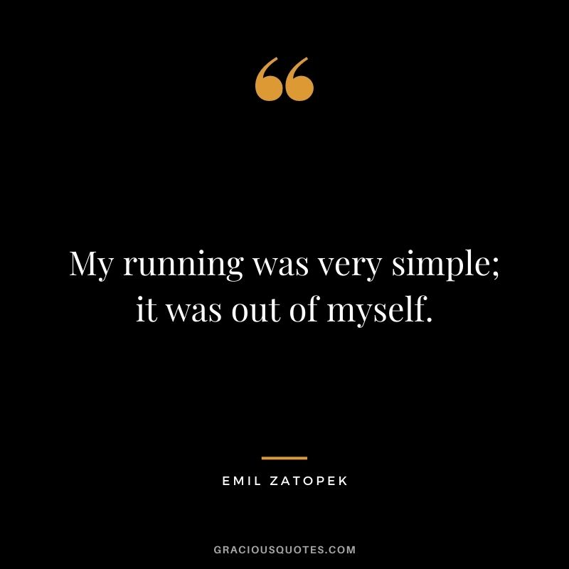 My running was very simple; it was out of myself.
