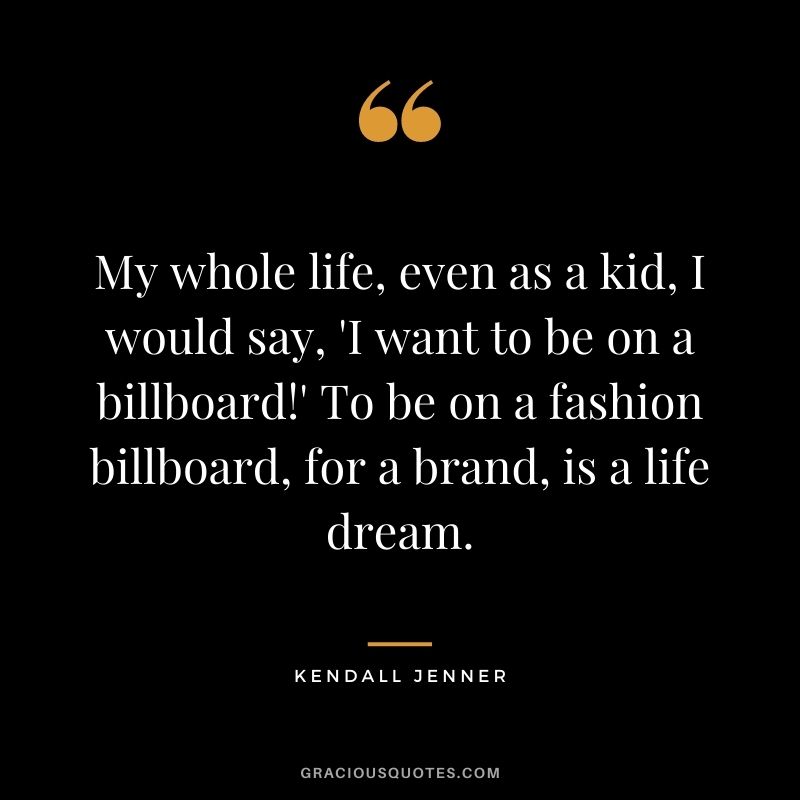 My whole life, even as a kid, I would say, 'I want to be on a billboard!' To be on a fashion billboard, for a brand, is a life dream.