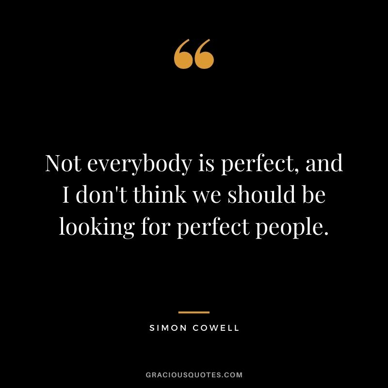 Not everybody is perfect, and I don't think we should be looking for perfect people.