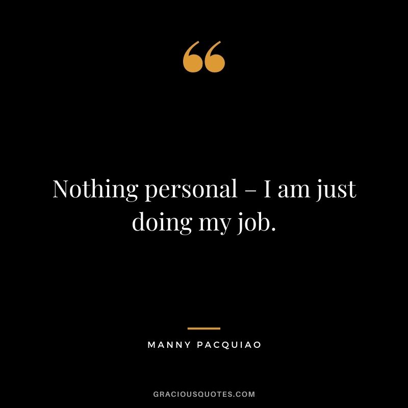 Nothing personal – I am just doing my job.