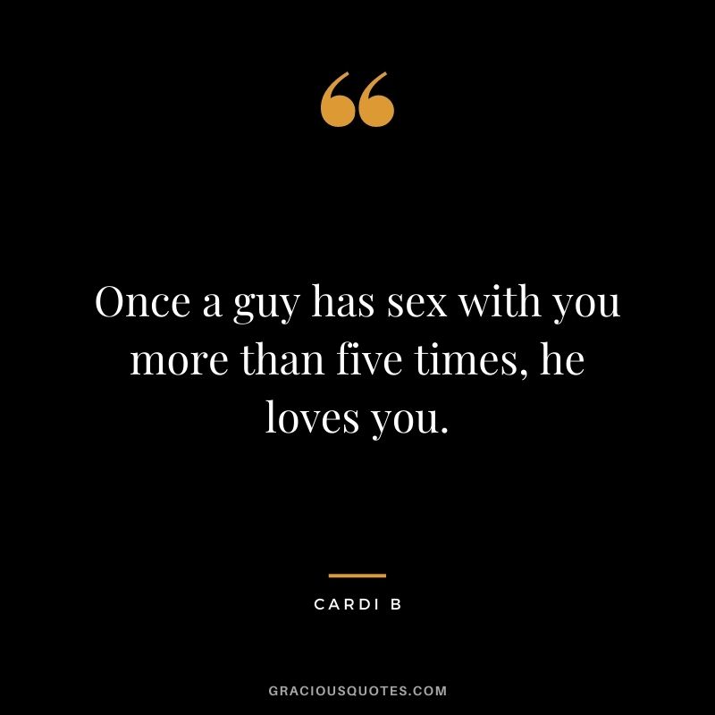 Once a guy has sex with you more than five times, he loves you.