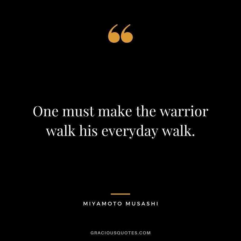 One must make the warrior walk his everyday walk.