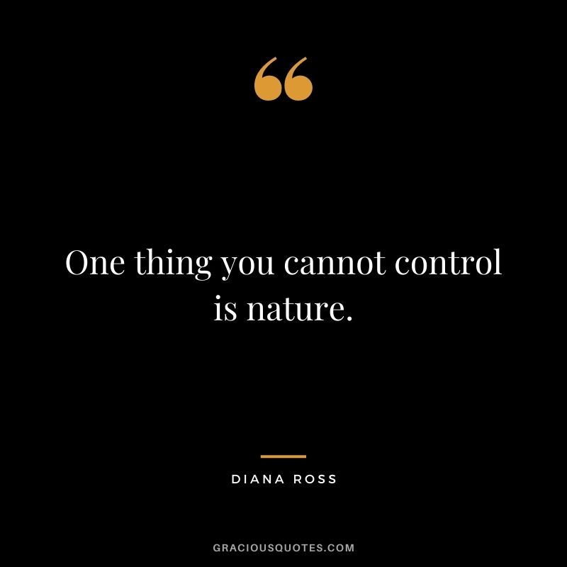 One thing you cannot control is nature.