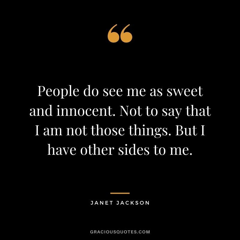 People do see me as sweet and innocent. Not to say that I am not those things. But I have other sides to me.