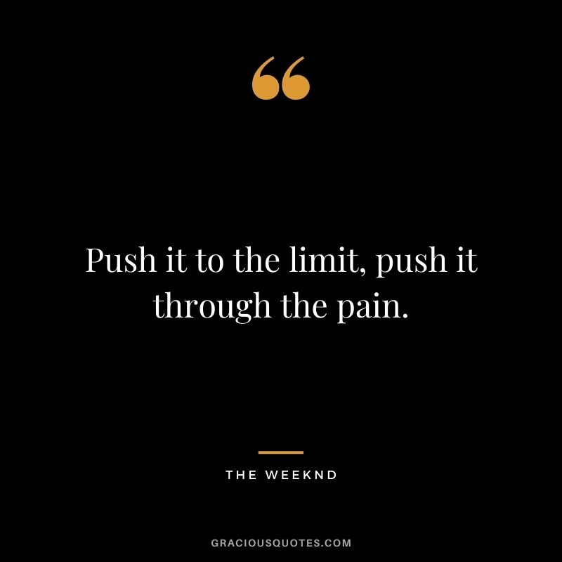 Push it to the limit, push it through the pain.