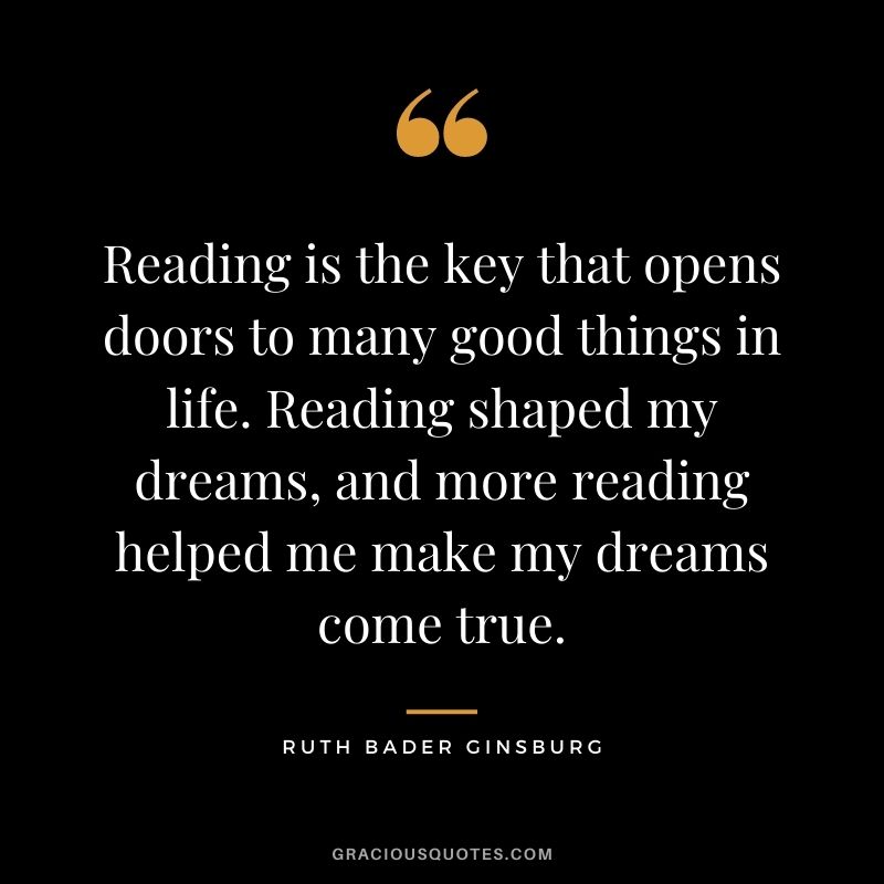 Reading is the key that opens doors to many good things in life. Reading shaped my dreams, and more reading helped me make my dreams come true.