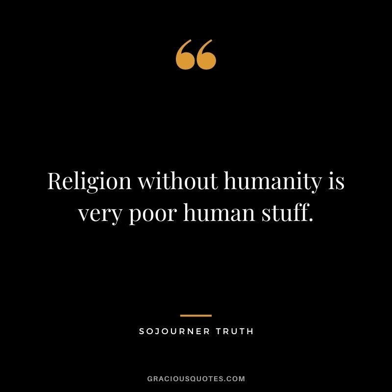 Religion without humanity is very poor human stuff.