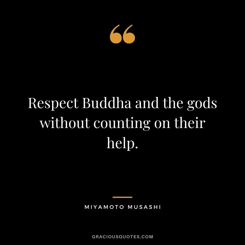 Respect Buddha and the gods without counting on their help.
