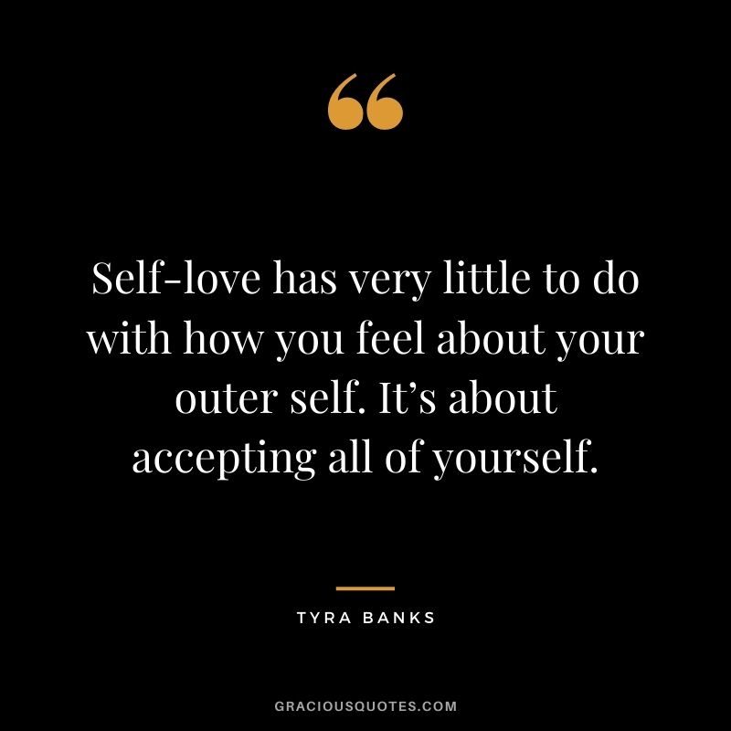 Self-love has very little to do with how you feel about your outer self. It’s about accepting all of yourself.