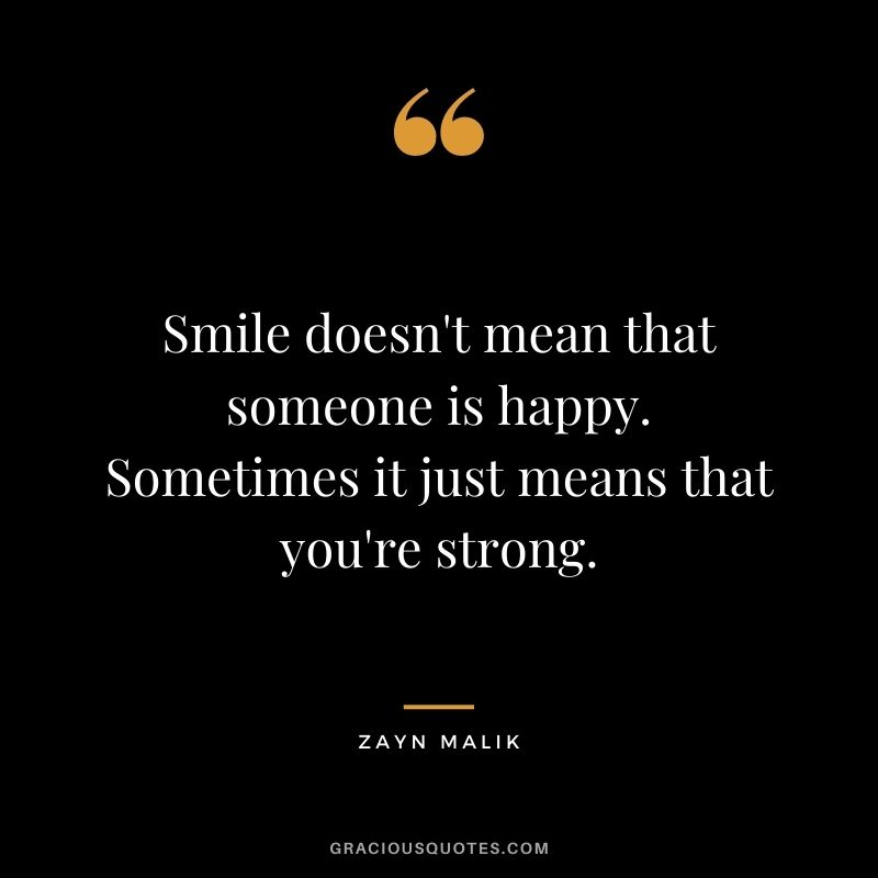 Smile doesn't mean that someone is happy. Sometimes it just means that you're strong.
