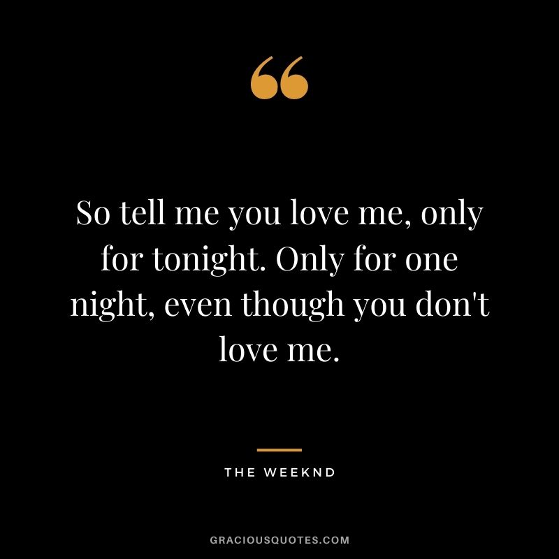 So tell me you love me, only for tonight. Only for one night, even though you don't love me.