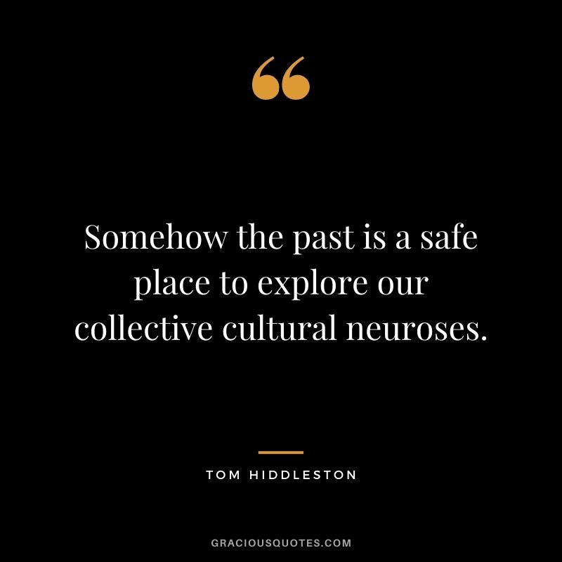 Somehow the past is a safe place to explore our collective cultural neuroses.