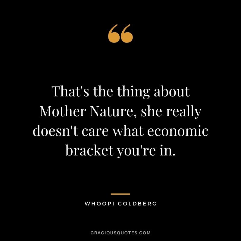 That's the thing about Mother Nature, she really doesn't care what economic bracket you're in.