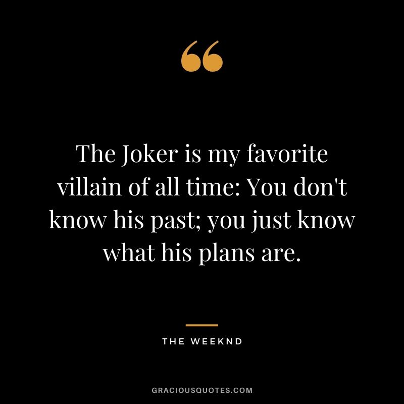 The Joker is my favorite villain of all time: You don't know his past; you just know what his plans are.