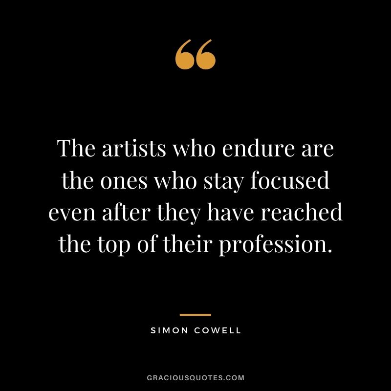The artists who endure are the ones who stay focused even after they have reached the top of their profession.