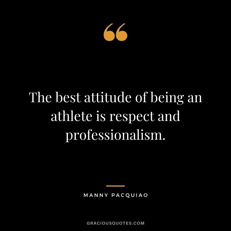The best attitude of being an athlete is respect and professionalism.
