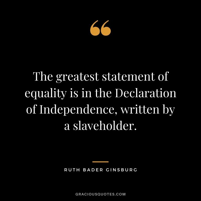 The greatest statement of equality is in the Declaration of Independence, written by a slaveholder.
