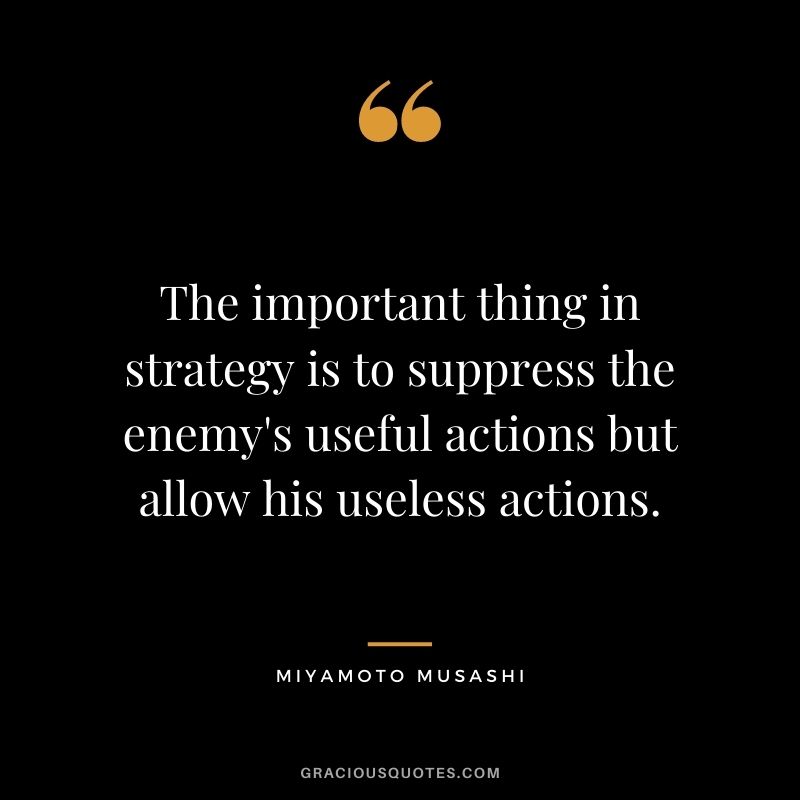 The important thing in strategy is to suppress the enemy's useful actions but allow his useless actions.
