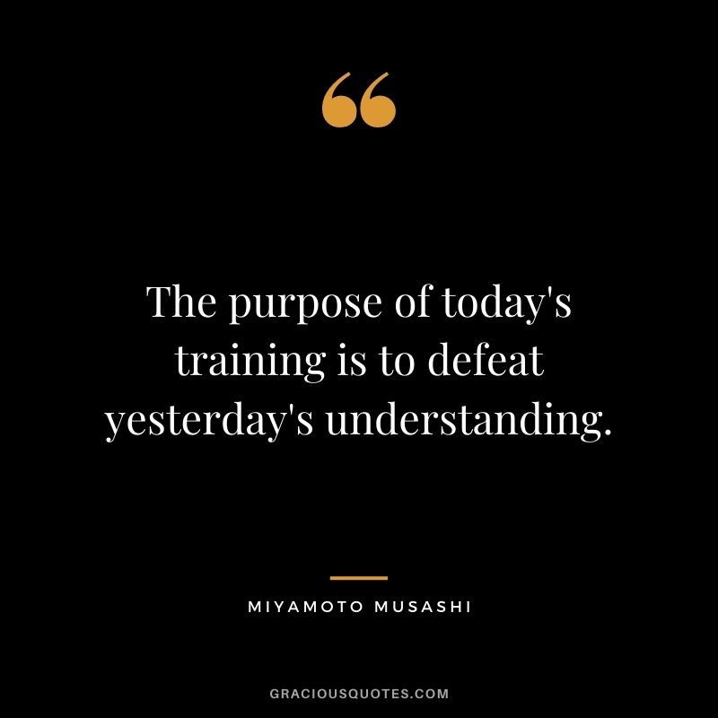 The purpose of today's training is to defeat yesterday's understanding.