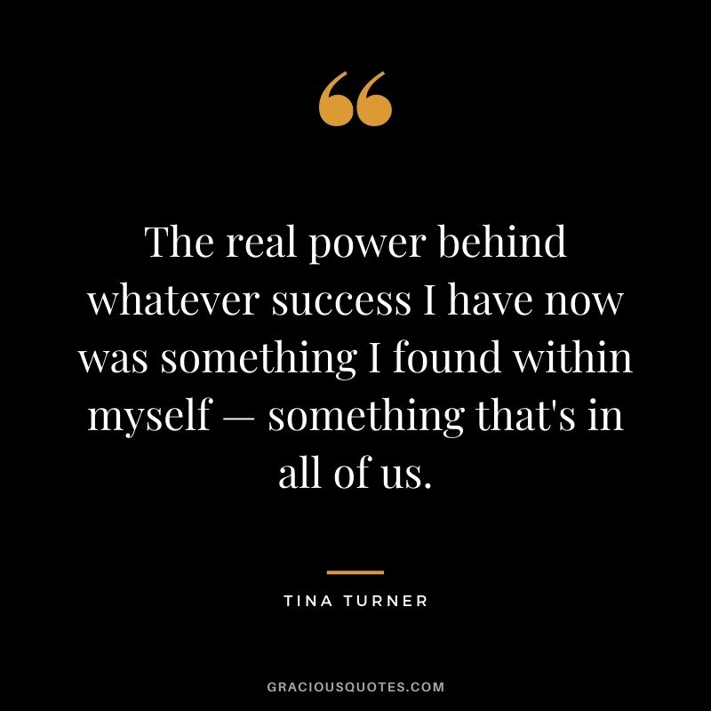 The real power behind whatever success I have now was something I found within myself — something that's in all of us.