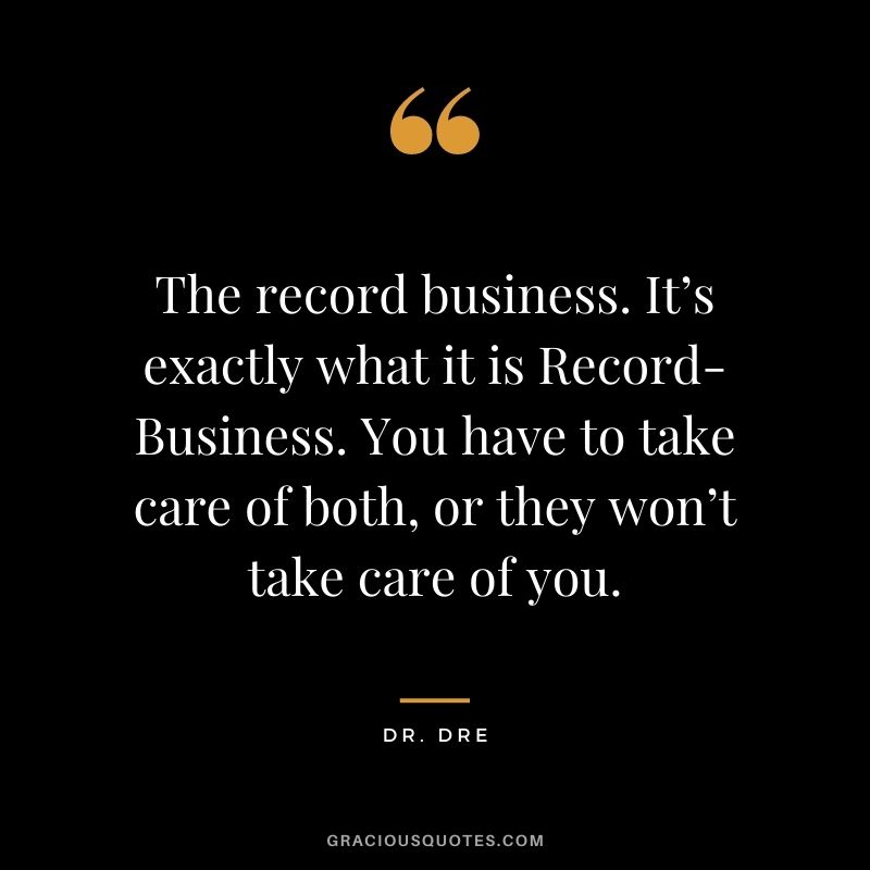 The record business. It’s exactly what it is Record-Business. You have to take care of both, or they won’t take care of you.
