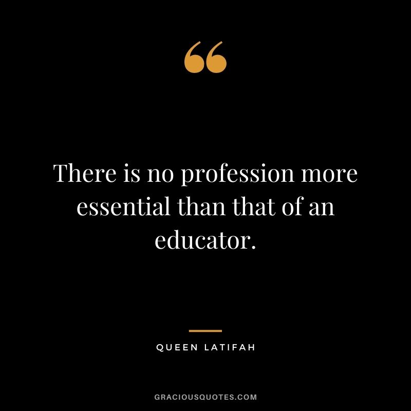 There is no profession more essential than that of an educator.