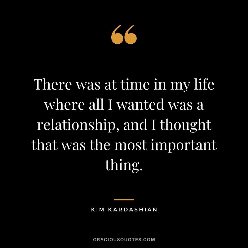 There was at time in my life where all I wanted was a relationship, and I thought that was the most important thing.