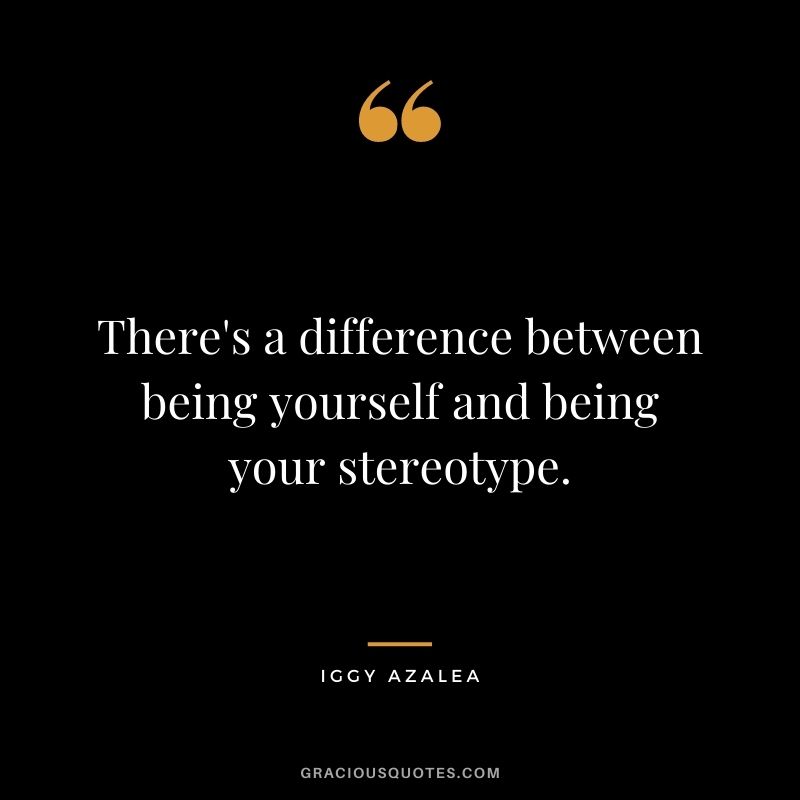 There's a difference between being yourself and being your stereotype.