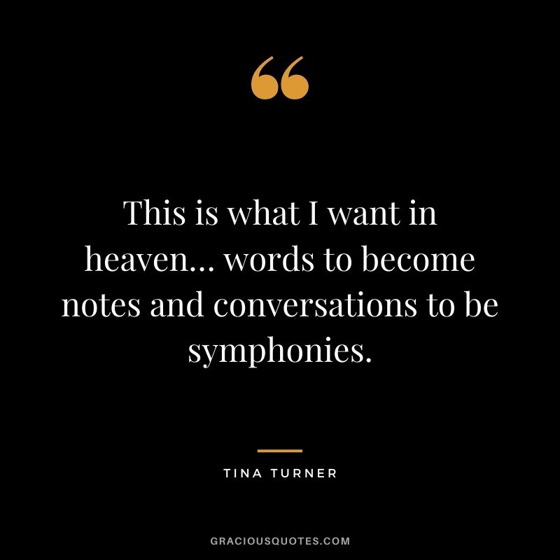 This is what I want in heaven… words to become notes and conversations to be symphonies.