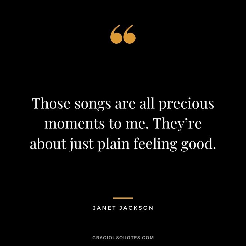 Those songs are all precious moments to me. They’re about just plain feeling good.