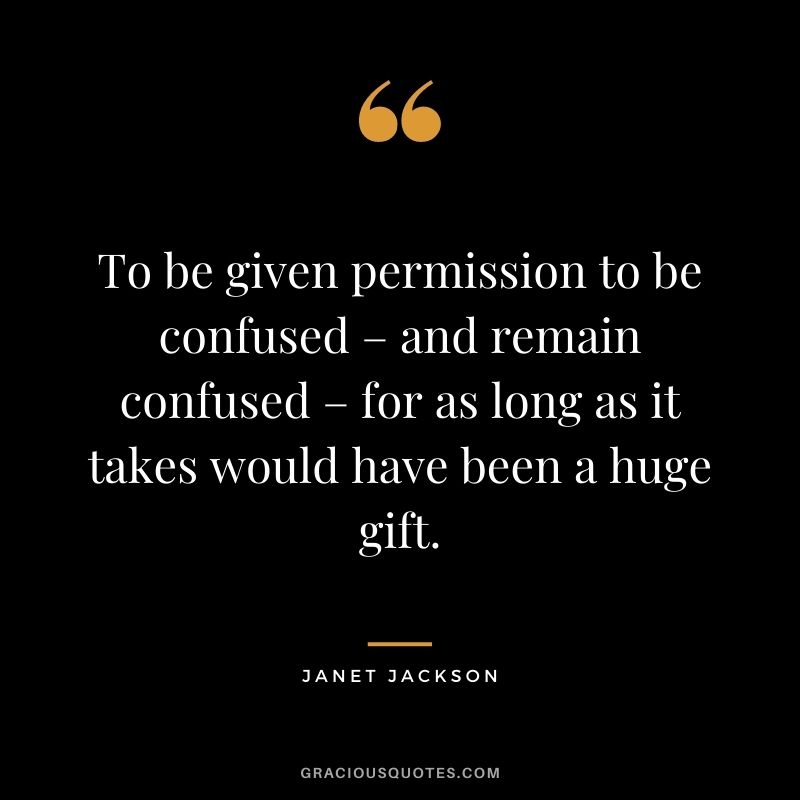 To be given permission to be confused – and remain confused – for as long as it takes would have been a huge gift.