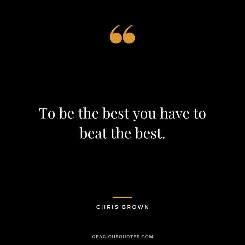To be the best you have to beat the best.