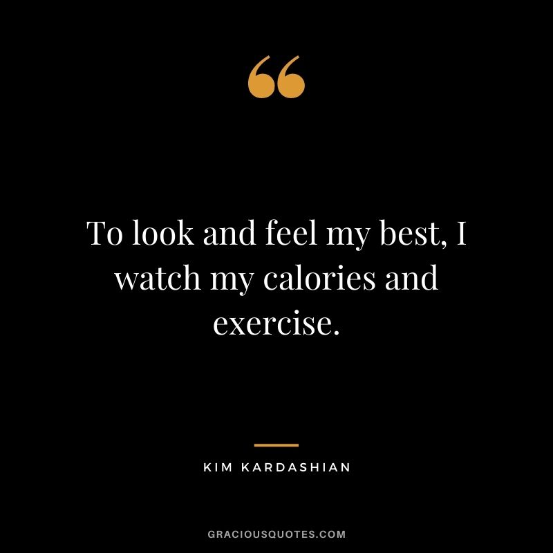 To look and feel my best, I watch my calories and exercise.