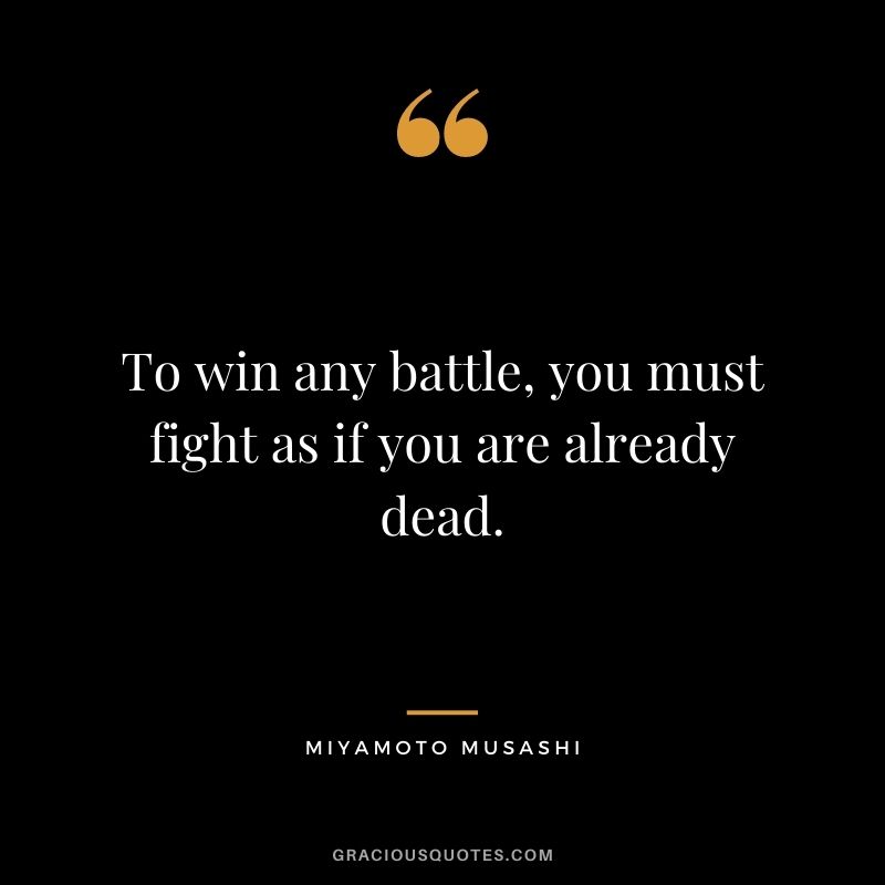 To win any battle, you must fight as if you are already dead.