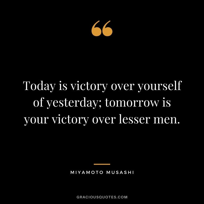 Today is victory over yourself of yesterday; tomorrow is your victory over lesser men.