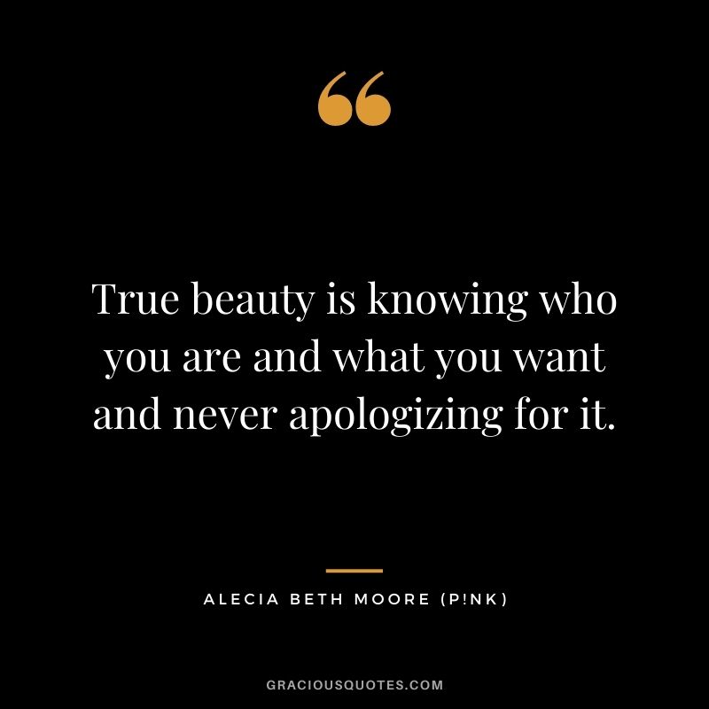 True beauty is knowing who you are and what you want and never apologizing for it.