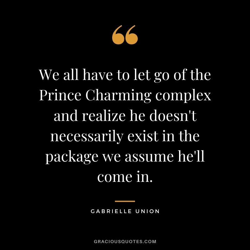 We all have to let go of the Prince Charming complex and realize he doesn't necessarily exist in the package we assume he'll come in.