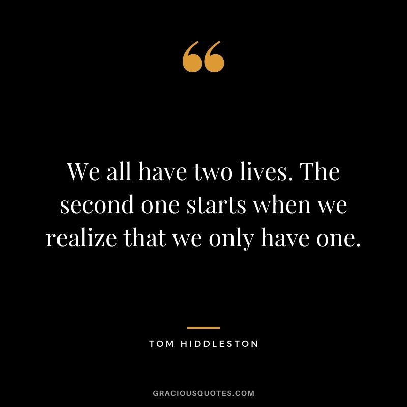 We all have two lives. The second one starts when we realize that we only have one.