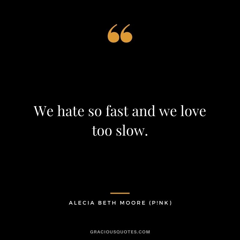 We hate so fast and we love too slow.