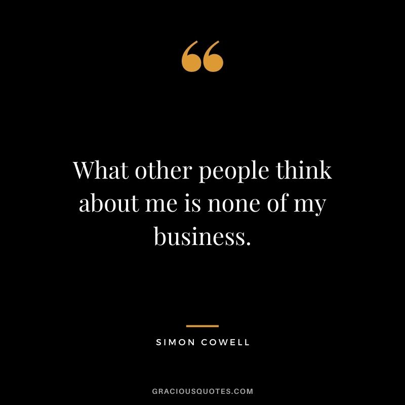 What other people think about me is none of my business.
