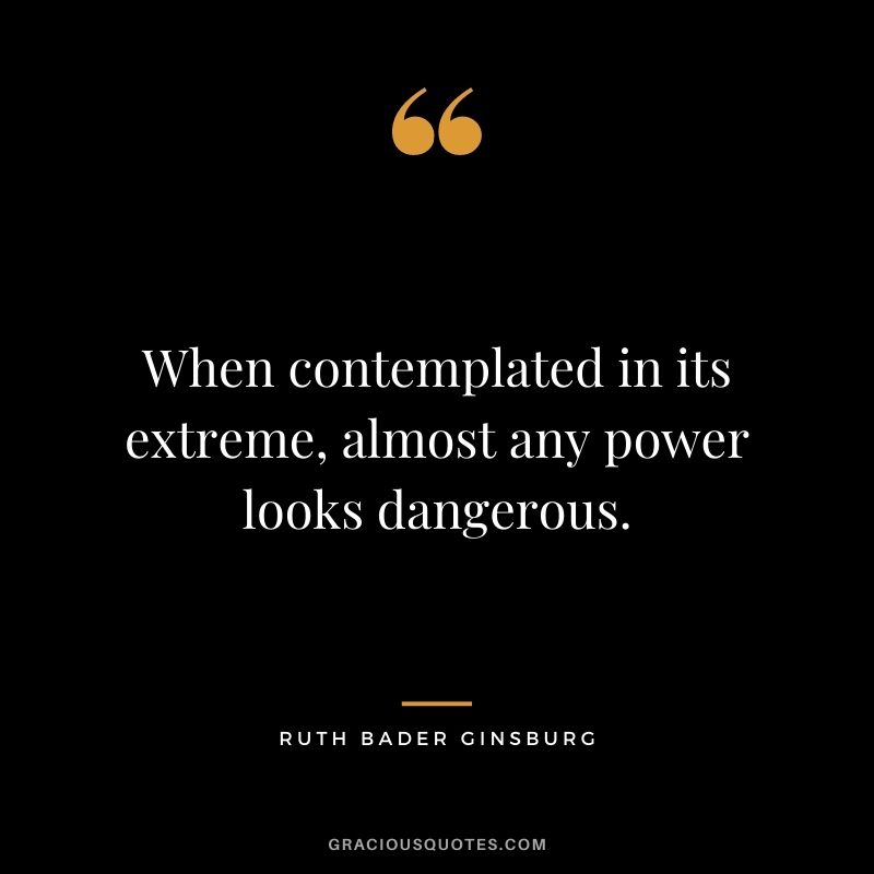 When contemplated in its extreme, almost any power looks dangerous.