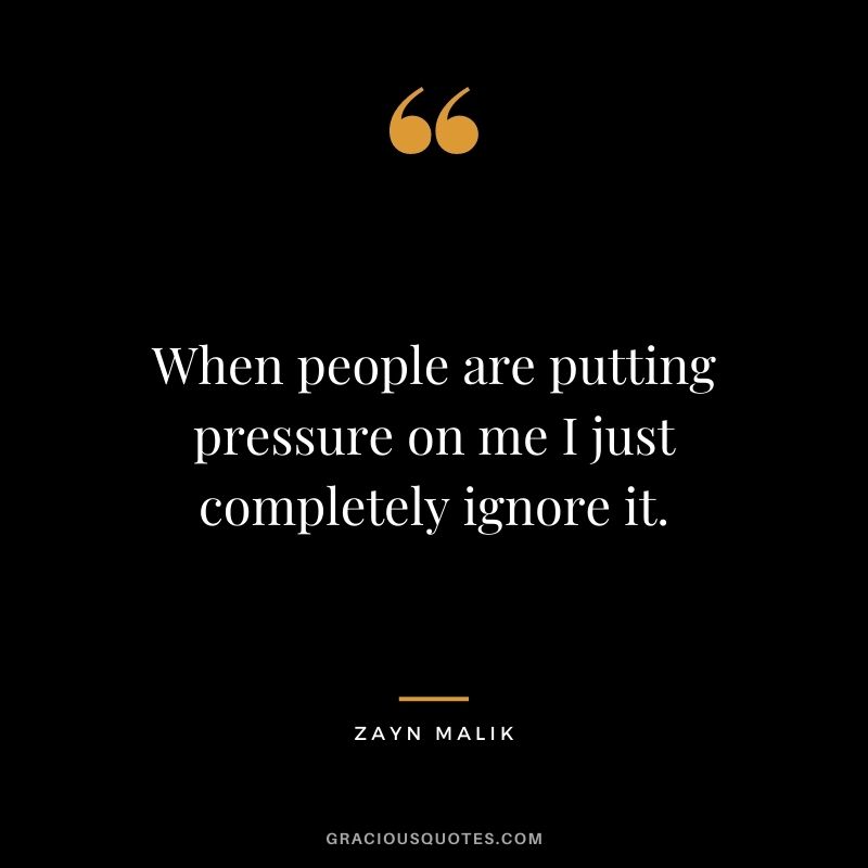 When people are putting pressure on me I just completely ignore it.