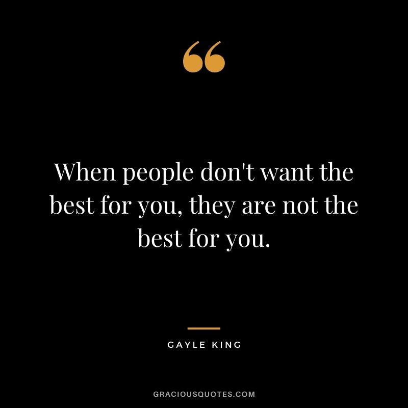 When people don't want the best for you, they are not the best for you.