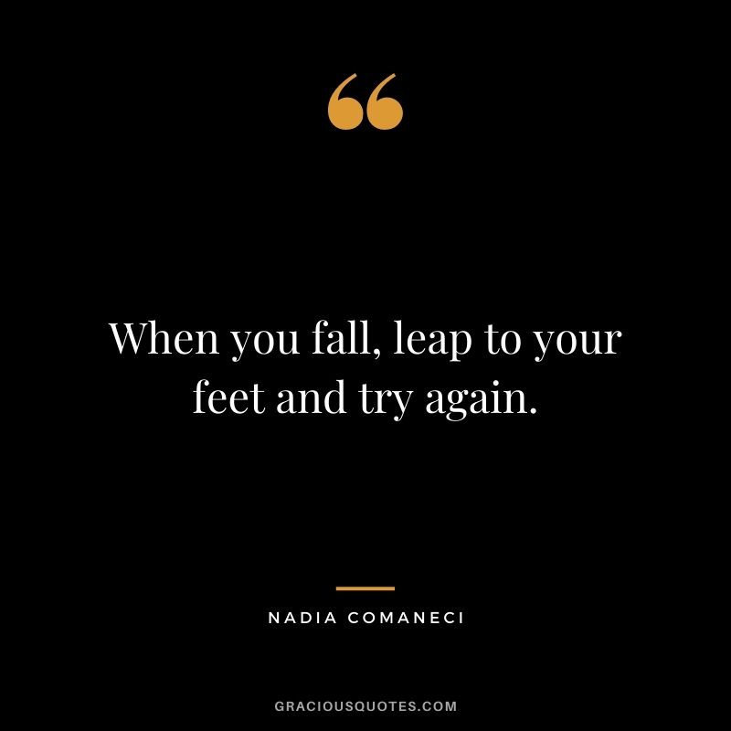 When you fall, leap to your feet and try again.