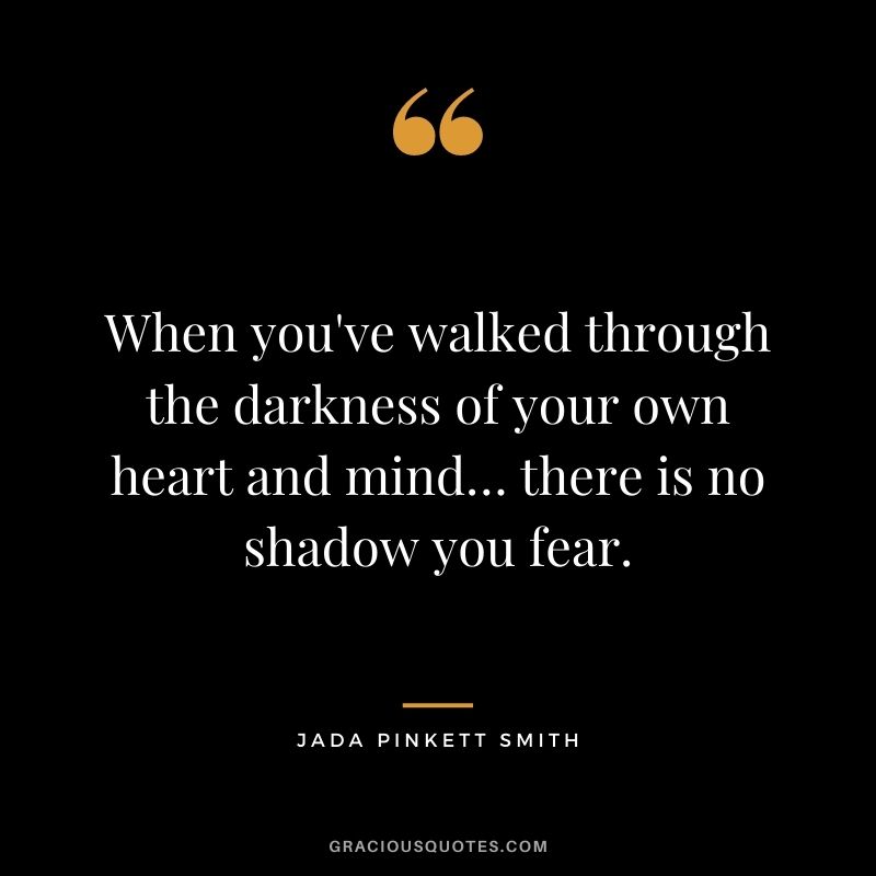 When you've walked through the darkness of your own heart and mind… there is no shadow you fear.