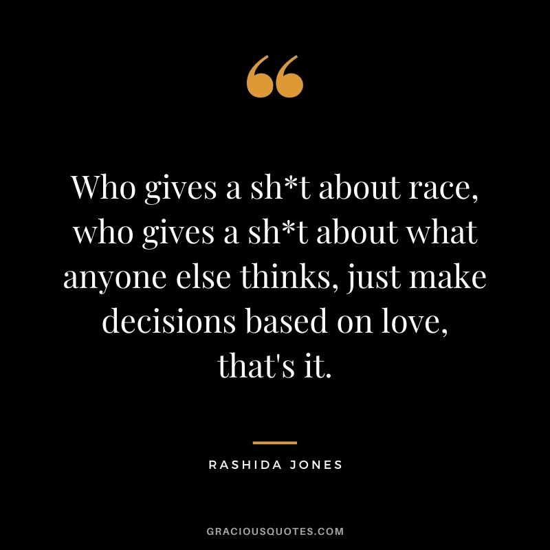 Who gives a sht about race, who gives a sht about what anyone else thinks, just make decisions based on love, that's it.