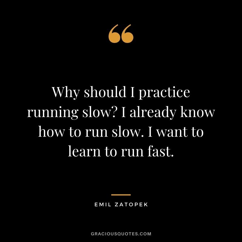 Why should I practice running slow I already know how to run slow. I want to learn to run fast.