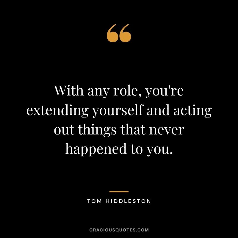 With any role, you're extending yourself and acting out things that never happened to you.